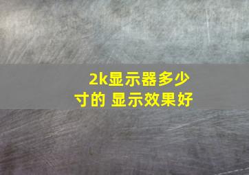 2k显示器多少寸的 显示效果好